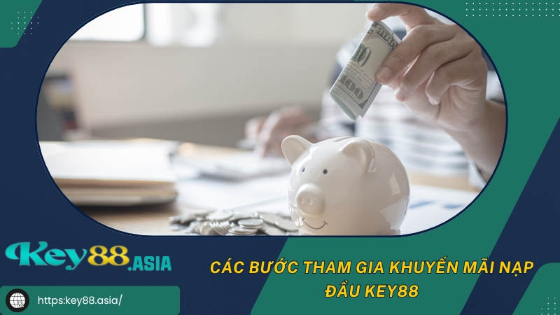 Các bước tham gia khuyến mãi nạp đầu KEY88 Các bước tham gia khuyến mãi nạp đầu KEY88