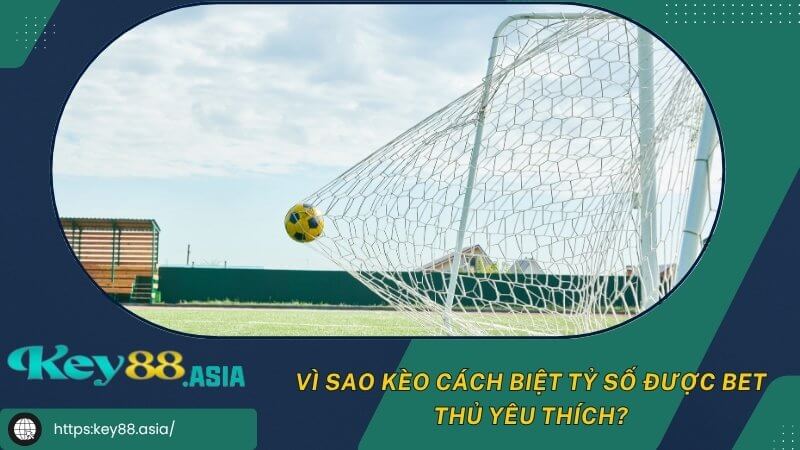 Vì sao kèo cách biệt tỷ số được bet thủ yêu thích? Vì sao kèo cách biệt tỷ số được bet thủ yêu thích?